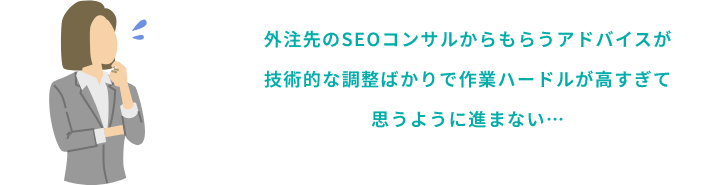 外注先のSEOコンサルからもらうアドバイスが技術的な調整ばかりで作業ハードルが高すぎて思うように進まない…